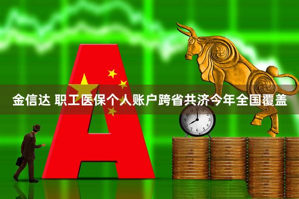金信达 职工医保个人账户跨省共济今年全国覆盖