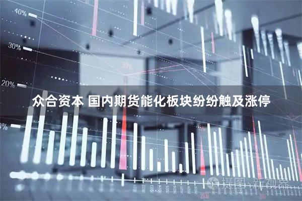众合资本 国内期货能化板块纷纷触及涨停