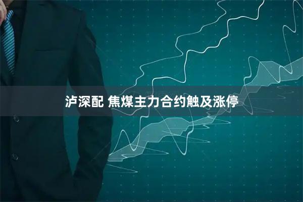 泸深配 焦煤主力合约触及涨停
