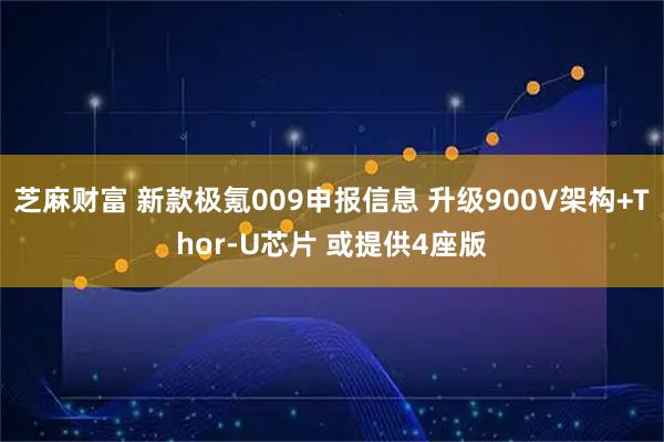 芝麻财富 新款极氪009申报信息 升级900V架构+Thor-U芯片 或提供4座版