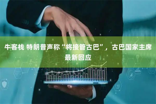 牛客栈 特朗普声称“将接管古巴”，古巴国家主席最新回应