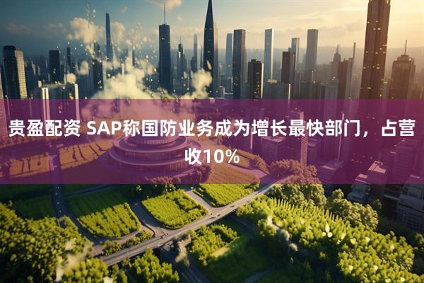 贵盈配资 SAP称国防业务成为增长最快部门，占营收10%