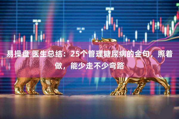 易操盘 医生总结：25个管理糖尿病的金句，照着做，能少走不少弯路