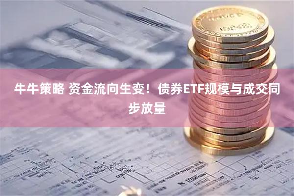 牛牛策略 资金流向生变！债券ETF规模与成交同步放量