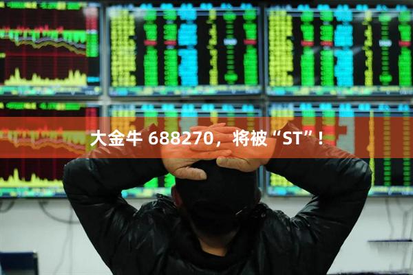 大金牛 688270，将被“ST”!