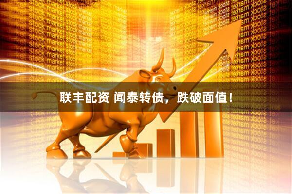 联丰配资 闻泰转债，跌破面值！