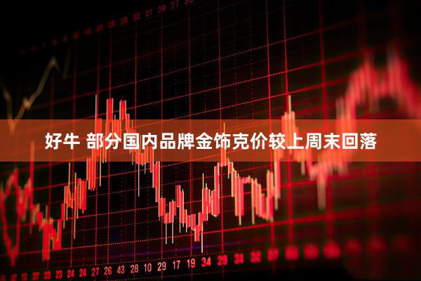 好牛 部分国内品牌金饰克价较上周末回落