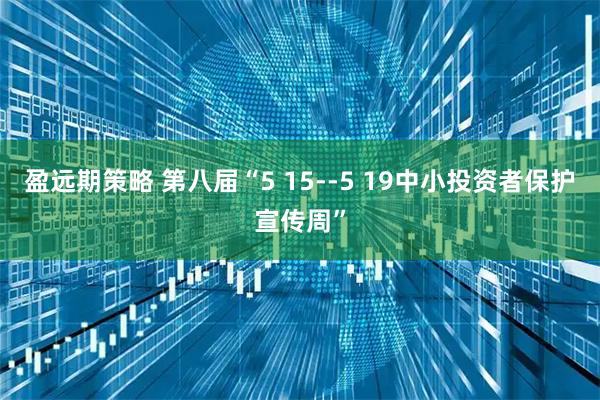盈远期策略 第八届“5 15--5 19中小投资者保护宣传周”