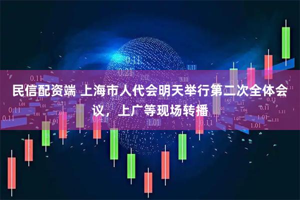民信配资端 上海市人代会明天举行第二次全体会议，上广等现场转播