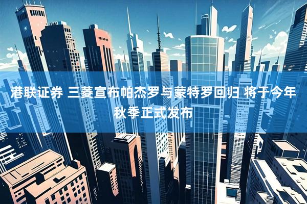 港联证券 三菱宣布帕杰罗与蒙特罗回归 将于今年秋季正式发布