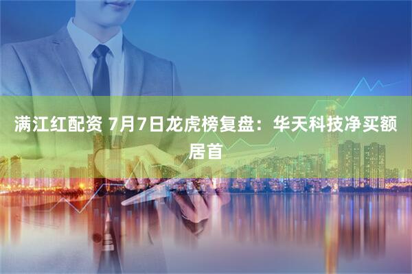 满江红配资 7月7日龙虎榜复盘：华天科技净买额居首