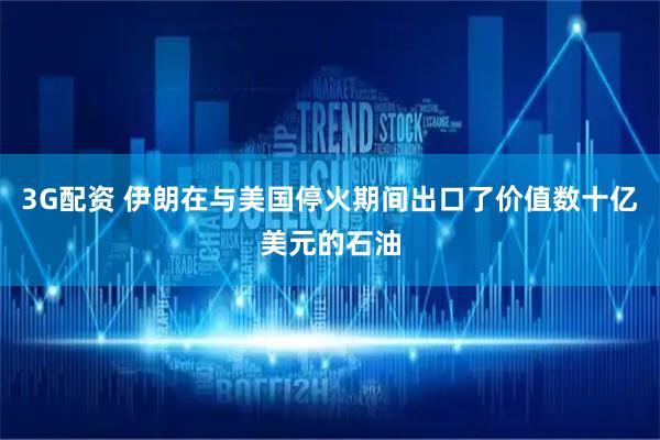 3G配资 伊朗在与美国停火期间出口了价值数十亿美元的石油