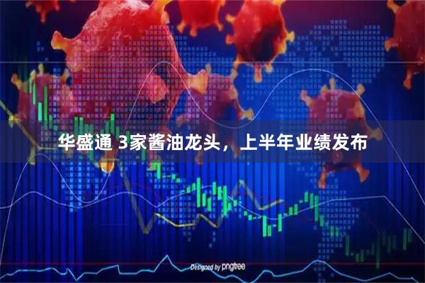 华盛通 3家酱油龙头，上半年业绩发布
